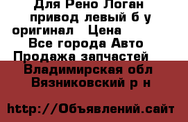 Для Рено Логан1 привод левый б/у оригинал › Цена ­ 4 000 - Все города Авто » Продажа запчастей   . Владимирская обл.,Вязниковский р-н